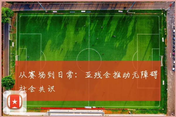 从赛场到日常：亚残会推动无障碍社会共识