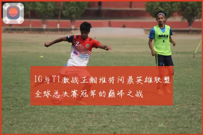 IG与T1激战正酣谁将问鼎英雄联盟全球总决赛冠军的巅峰之战