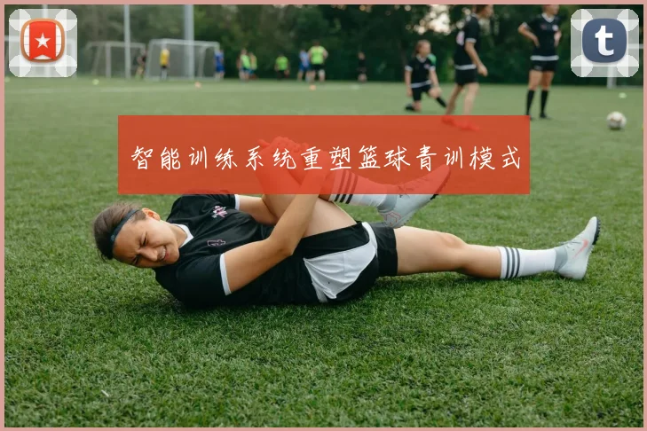 智能训练系统重塑篮球青训模式