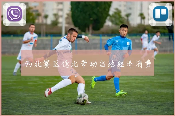 西北赛区德比带动当地经济消费