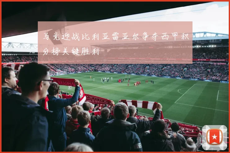 马竞迎战比利亚雷亚尔争夺西甲积分榜关键胜利