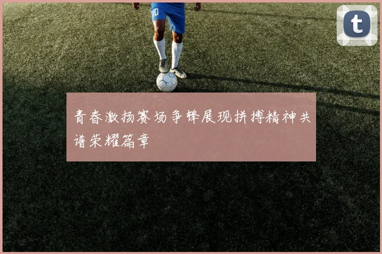 青春激扬赛场争锋展现拼搏精神共谱荣耀篇章