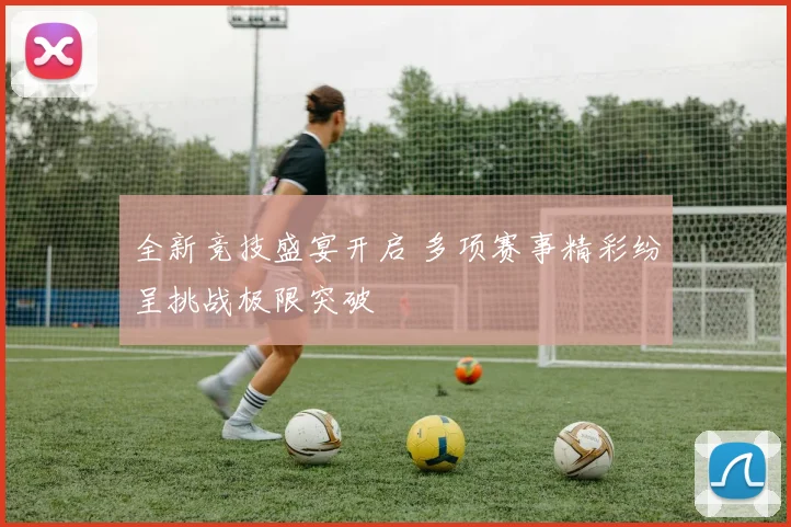 全新竞技盛宴开启 多项赛事精彩纷呈挑战极限突破