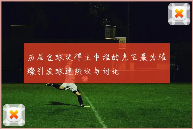 历届金球奖得主中谁的光芒最为璀璨引发球迷热议与讨论
