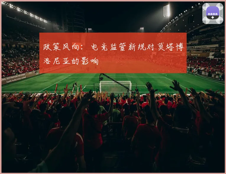 政策风向：电竞监管新规对莫塔博洛尼亚的影响
