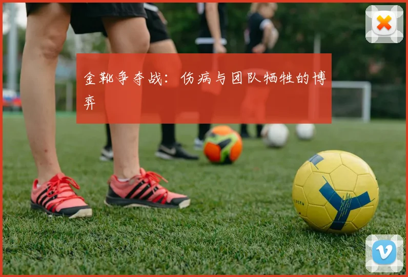 金靴争夺战：伤病与团队牺牲的博弈