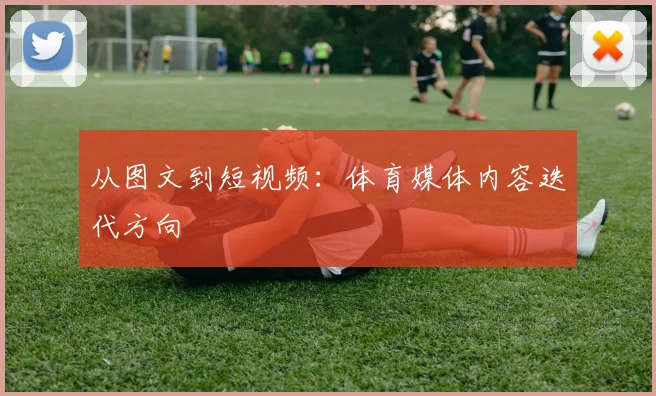 从图文到短视频：体育媒体内容迭代方向