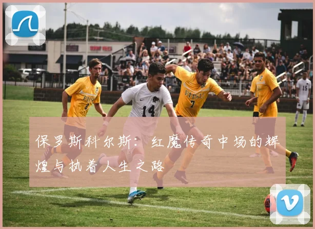 保罗斯科尔斯：红魔传奇中场的辉煌与执着人生之路