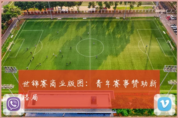 世锦赛商业版图：青年赛事赞助新格局