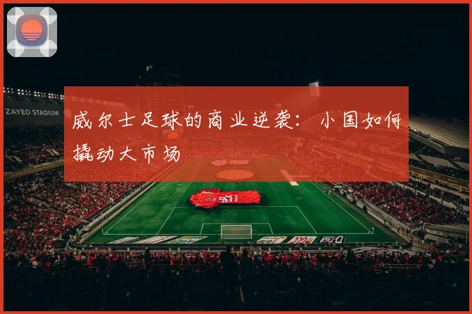 威尔士足球的商业逆袭：小国如何撬动大市场