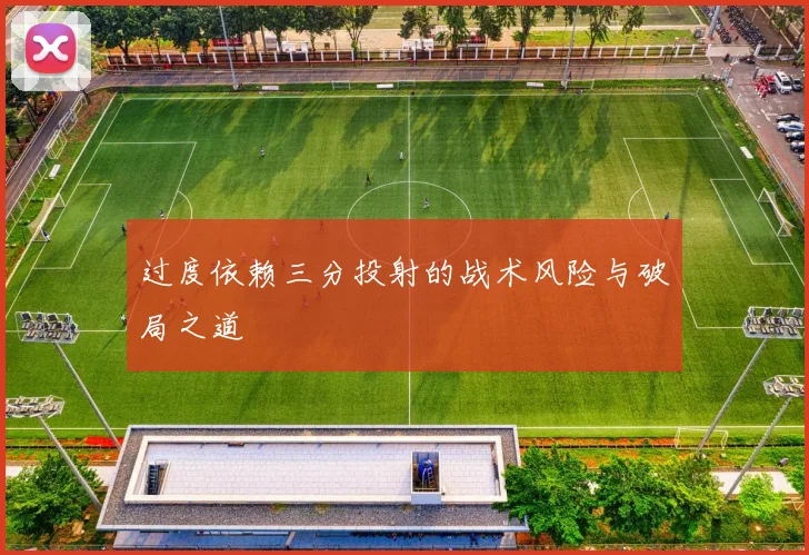 过度依赖三分投射的战术风险与破局之道