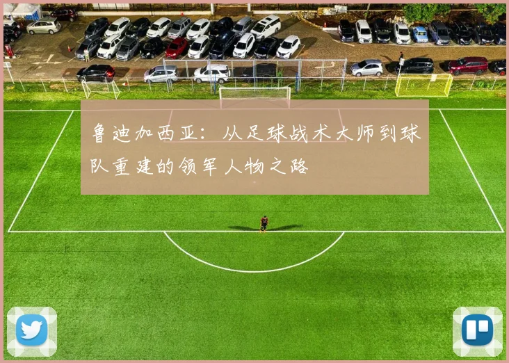 鲁迪加西亚：从足球战术大师到球队重建的领军人物之路